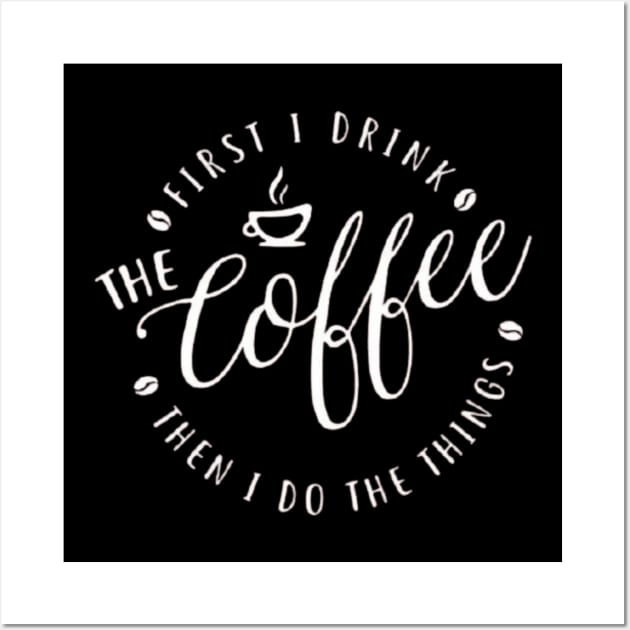 First I Drink The Coffee Then I Do The Things , coffee, cute, funny Wall Art by creativitythings 